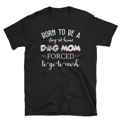 Image of Personalized Born To Be A Stay At Home Dog Mom Forced To Go To Work Short-Sleeve Unisex T-Shirt