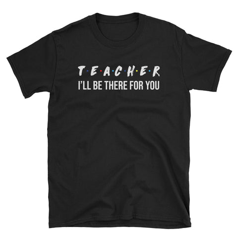 Image of Teacher I'll Be There For You Short-Sleeve Unisex T-Shirt, Teacher Appreciation T-shirt