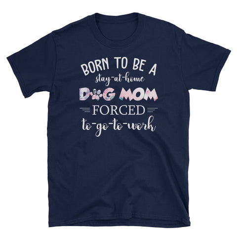 Image of Personalized Born To Be A Stay At Home Dog Mom Forced To Go To Work Short-Sleeve Unisex T-Shirt