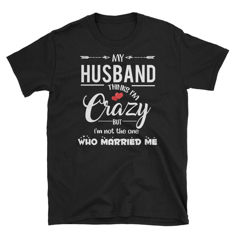 Image of My Husband Thinks I'm Crazy But I'm Not The One Who Married Me Short-Sleeve Unisex T-Shirt