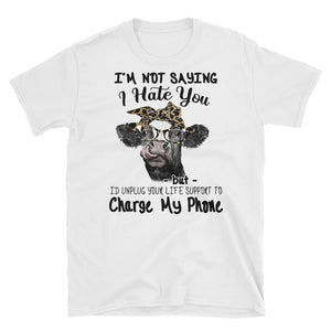 I'm Not Saying I Hate You I'd Unplug Your Life Support To Charge My Phone Short-Sleeve Unisex T-Shirt, Heifer Lover Shirt, Farmer Life Shirt
