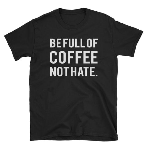 Image of Funny Be Full Of Coffee Not Hate Short-Sleeve Unisex T-Shirt, Funny T-shirt For Men and Women