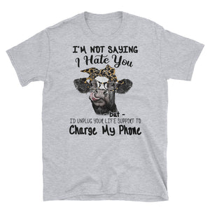 I'm Not Saying I Hate You I'd Unplug Your Life Support To Charge My Phone Short-Sleeve Unisex T-Shirt, Heifer Lover Shirt, Farmer Life Shirt