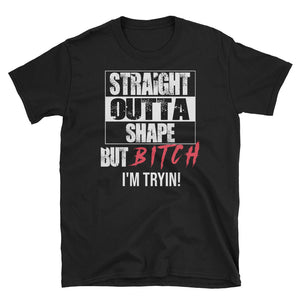 Straight Outta Shape But Bitch I'm Tryin Short-Sleeve Unisex T-Shirt
