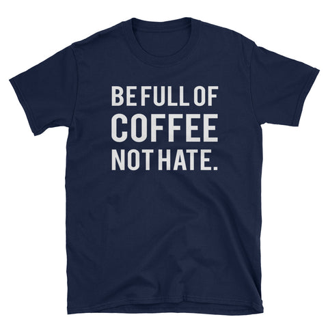 Image of Funny Be Full Of Coffee Not Hate Short-Sleeve Unisex T-Shirt, Funny T-shirt For Men and Women