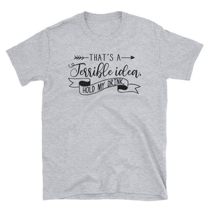 That's A Terrible Idea Hold My Drink Short-Sleeve Unisex T-Shirt, Funny Drinking Shirt