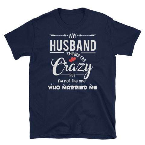 Image of My Husband Thinks I'm Crazy But I'm Not The One Who Married Me Short-Sleeve Unisex T-Shirt