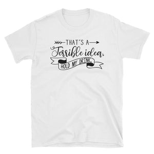 That's A Terrible Idea Hold My Drink Short-Sleeve Unisex T-Shirt, Funny Drinking Shirt